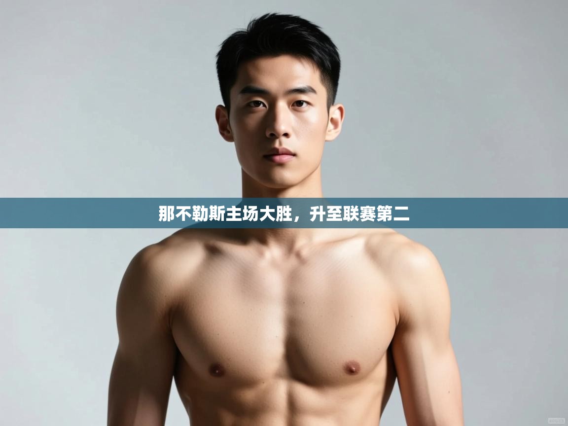 开云体育入口邀请码-那不勒斯主场大胜，升至联赛第二  第4张