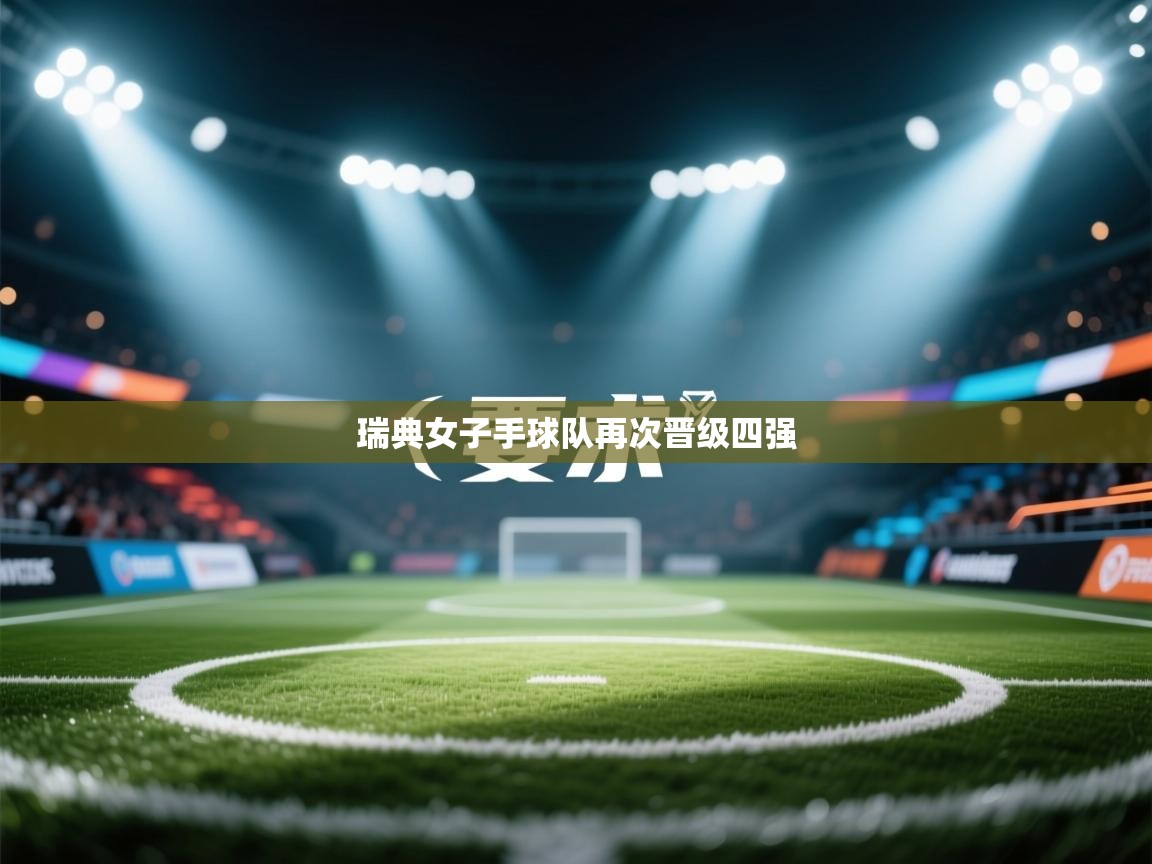 开云邀请码-瑞典女子手球队再次晋级四强 第1张