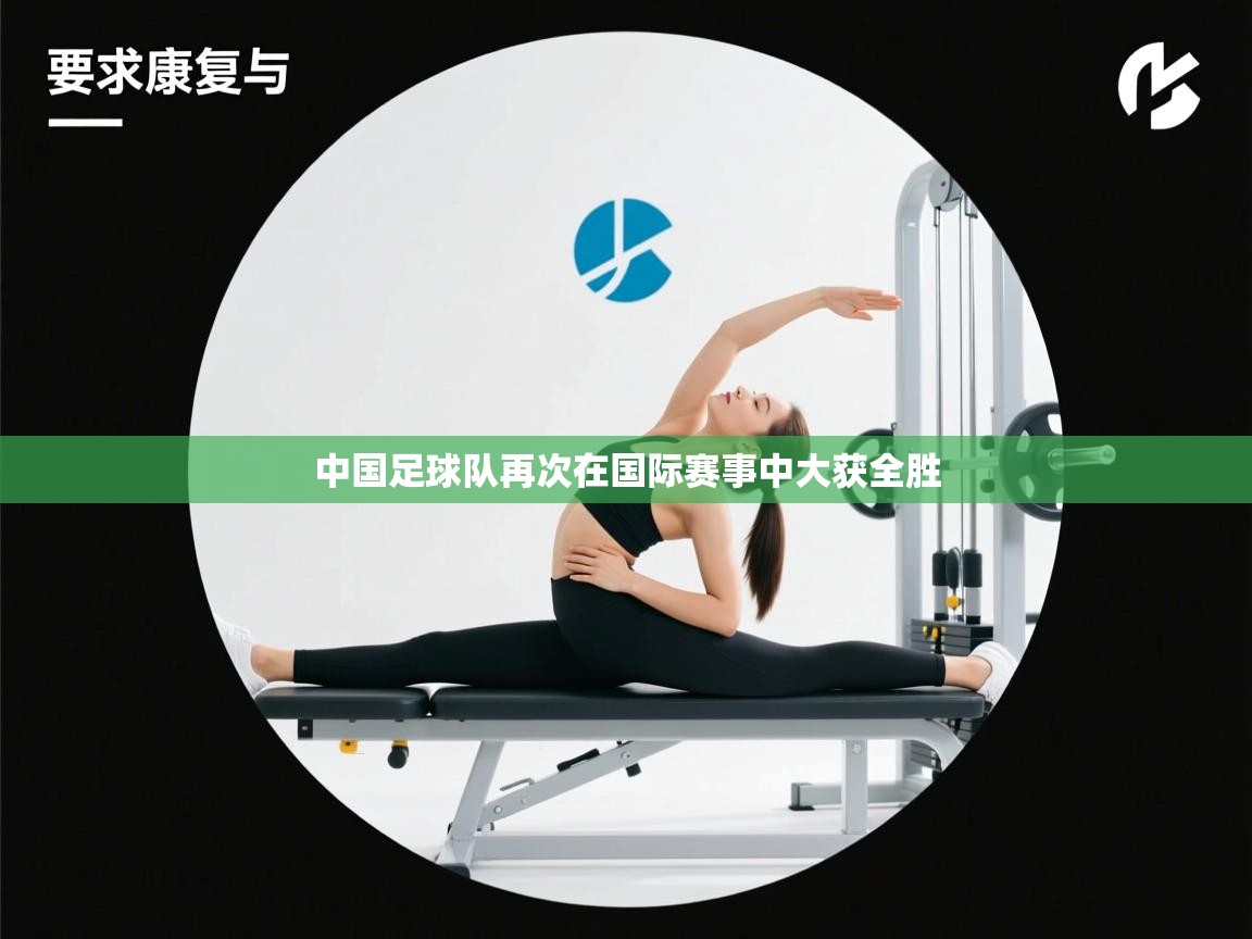 云开体育app官网入口-中国足球队再次在国际赛事中大获全胜  第3张