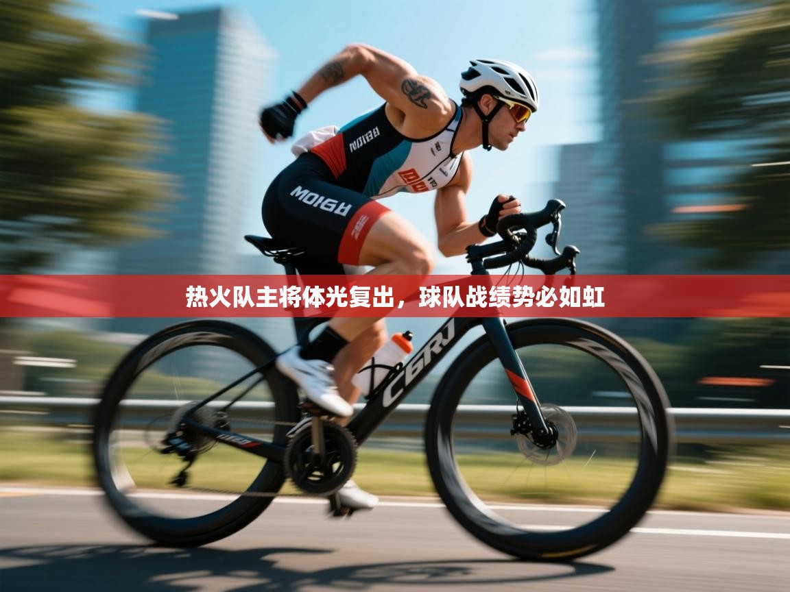 开云体育登录入口-热火队主将体光复出，球队战绩势必如虹  第3张