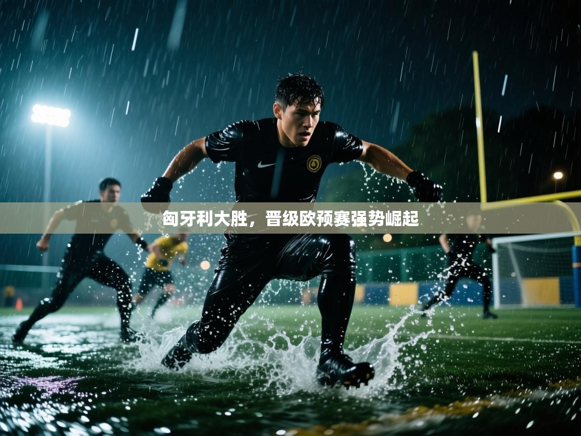 开云赛事直播-匈牙利大胜，晋级欧预赛强势崛起  第2张