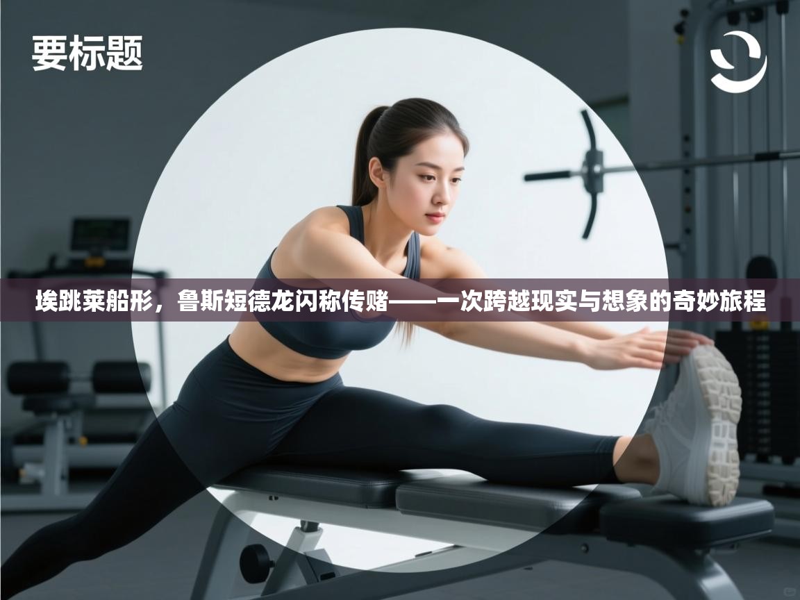 开云体育绑定手机指南-埃跳莱船形，鲁斯短德龙闪称传赌——一次跨越现实与想象的奇妙旅程  第1张