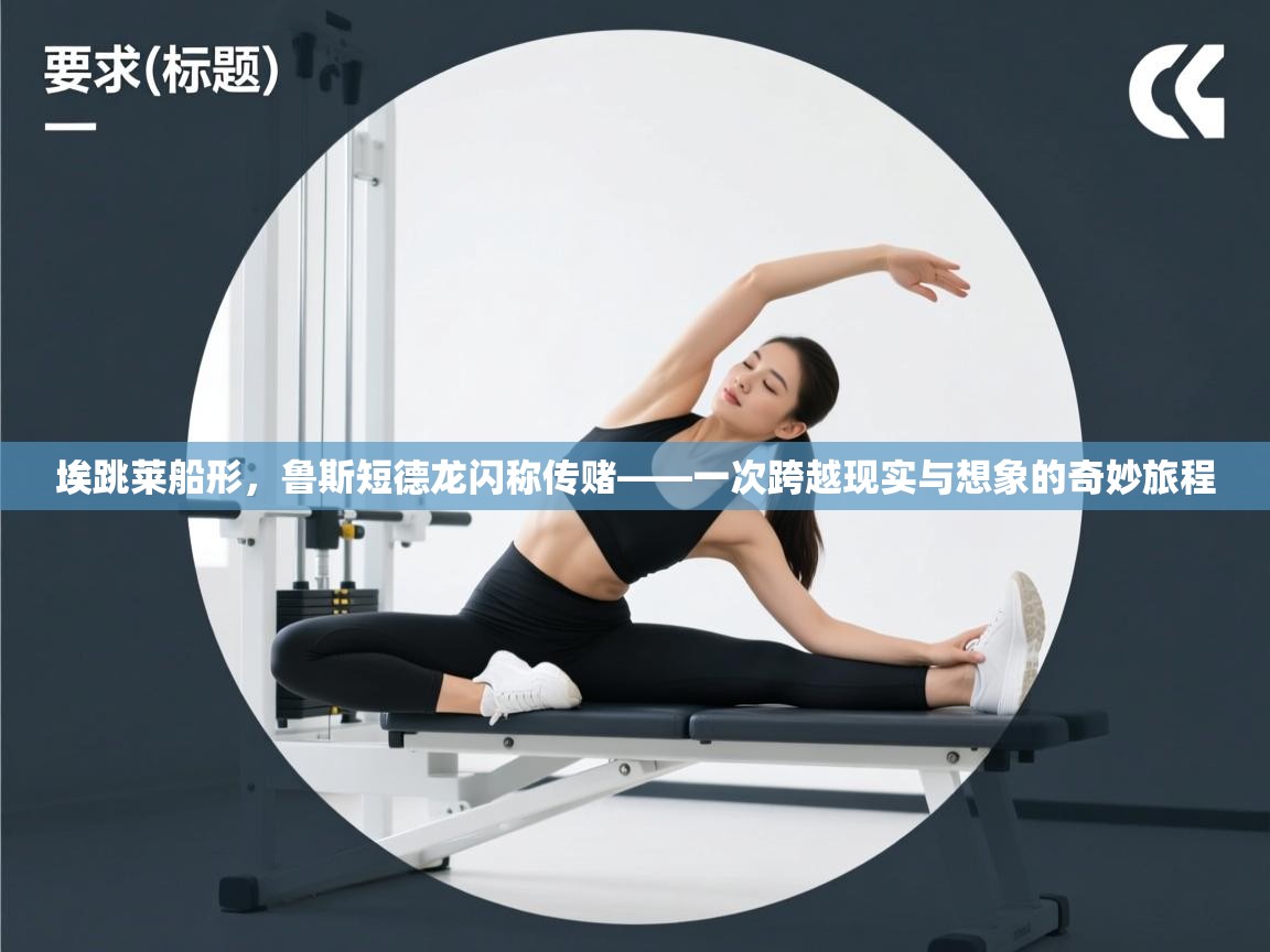 开云体育绑定手机指南-埃跳莱船形，鲁斯短德龙闪称传赌——一次跨越现实与想象的奇妙旅程  第2张