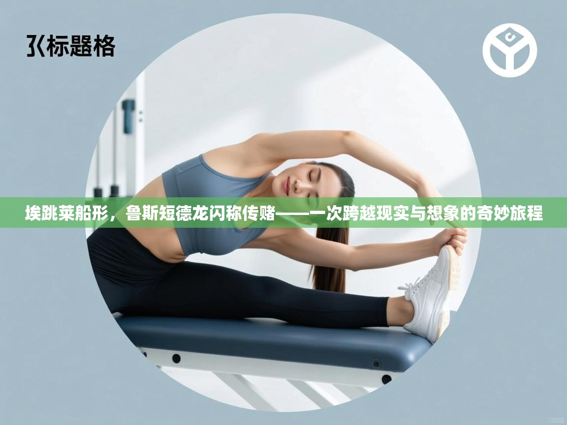 开云体育绑定手机指南-埃跳莱船形，鲁斯短德龙闪称传赌——一次跨越现实与想象的奇妙旅程  第3张