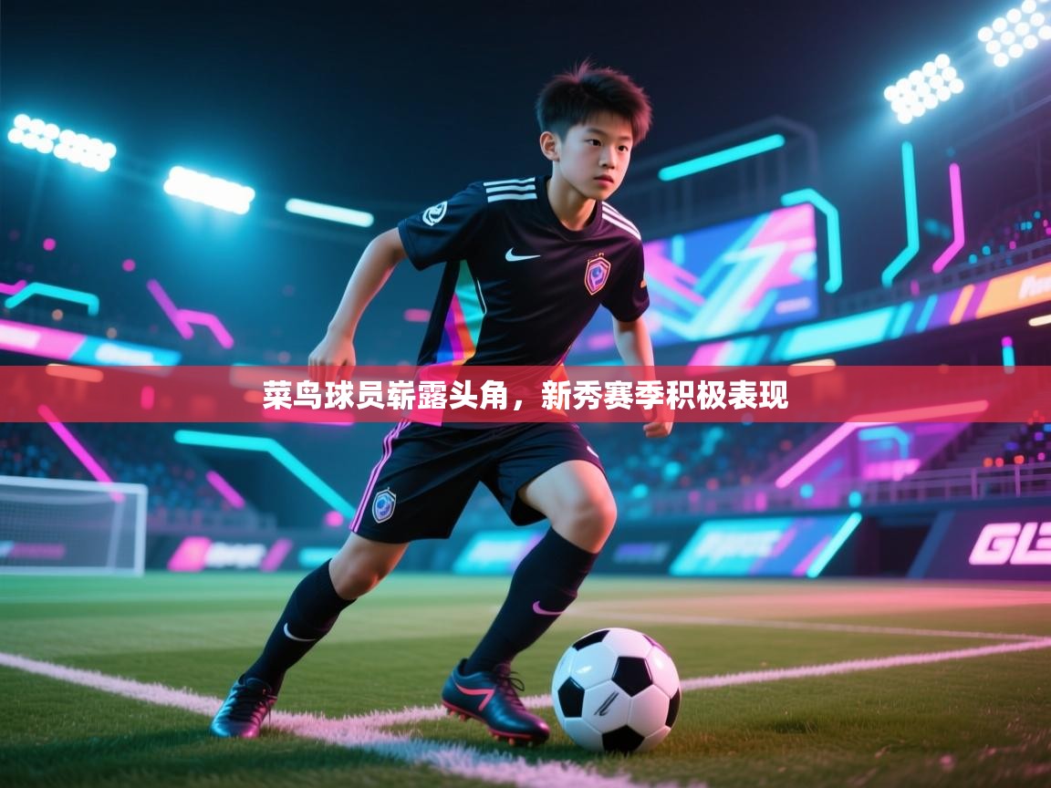 开云体育app安装-菜鸟球员崭露头角，新秀赛季积极表现  第1张