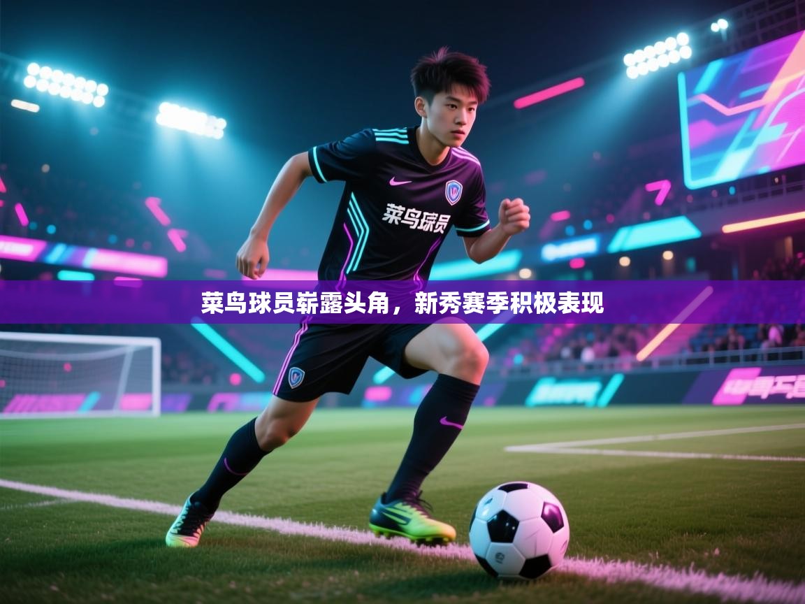 开云体育app安装-菜鸟球员崭露头角，新秀赛季积极表现  第3张