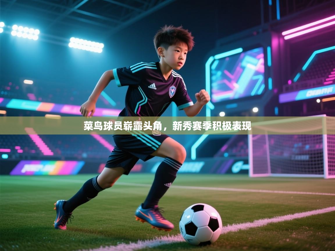 开云体育app安装-菜鸟球员崭露头角，新秀赛季积极表现  第4张