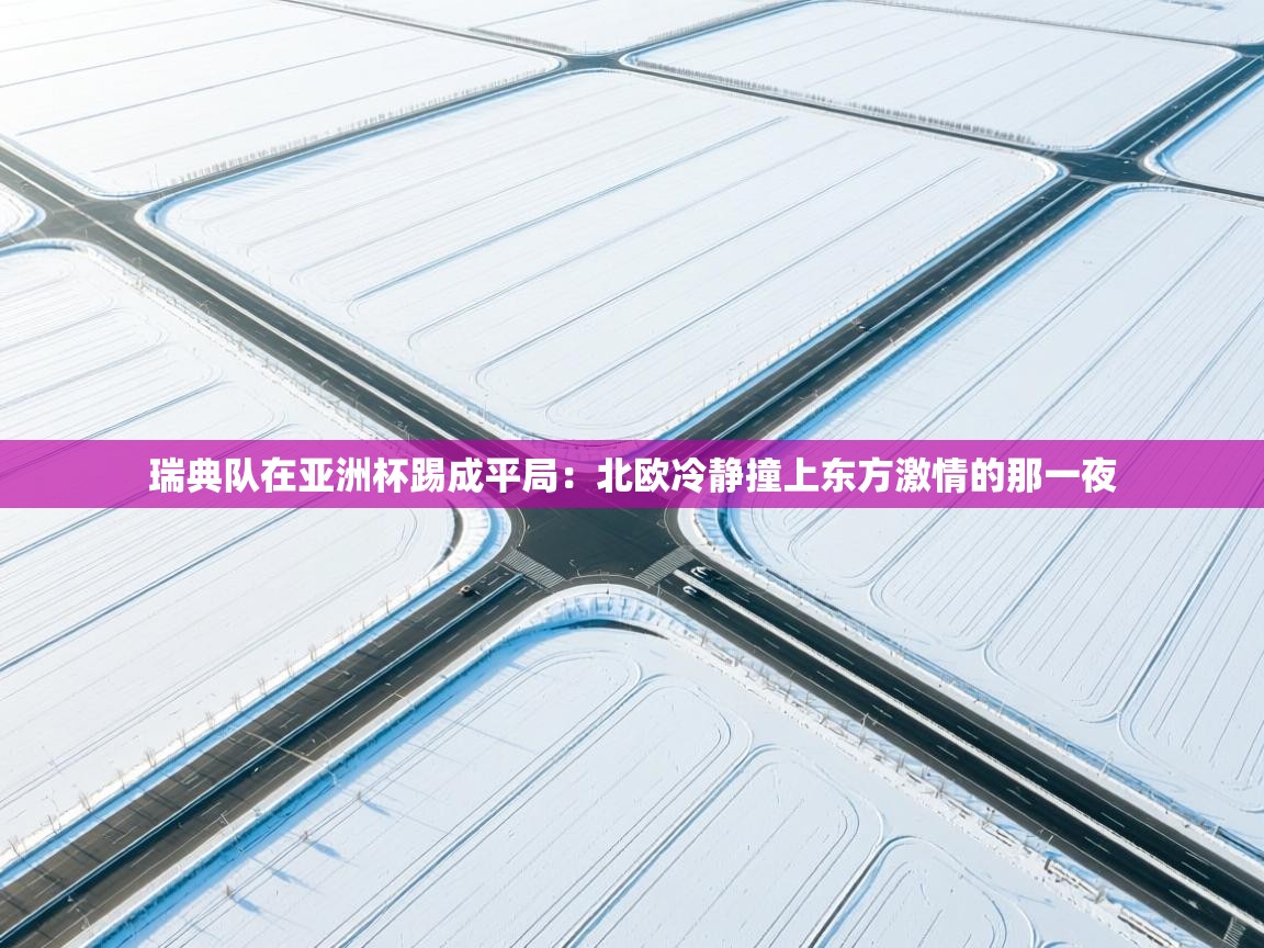 开云体育入口手机版-瑞典队在亚洲杯踢成平局：北欧冷静撞上东方激情的那一夜  第1张