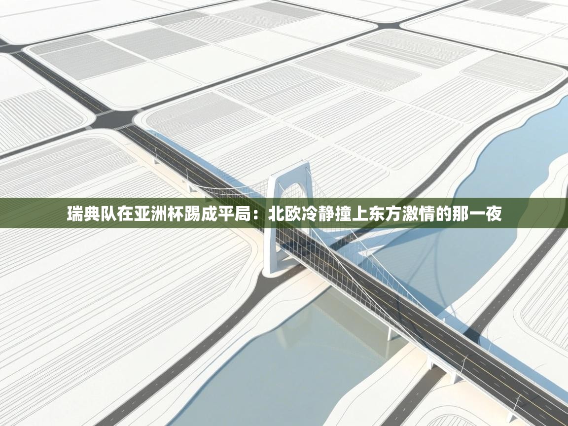 开云体育入口手机版-瑞典队在亚洲杯踢成平局：北欧冷静撞上东方激情的那一夜  第2张