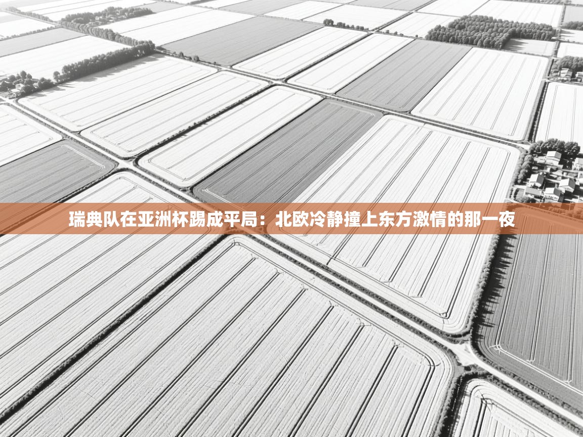 开云体育入口手机版-瑞典队在亚洲杯踢成平局：北欧冷静撞上东方激情的那一夜  第3张