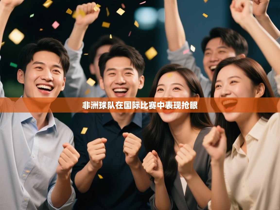 开云体育入口手机版-非洲球队在国际比赛中表现抢眼  第2张