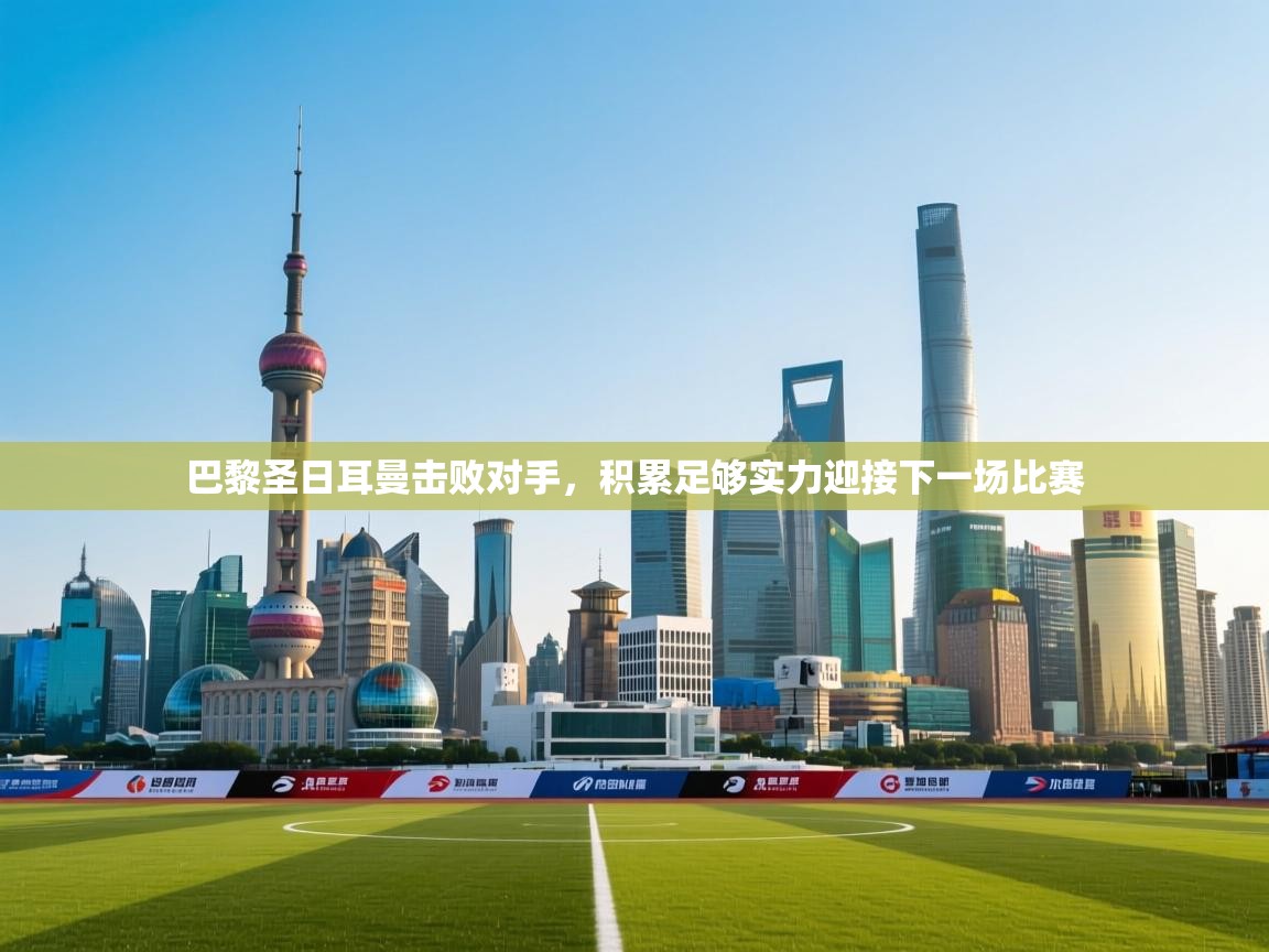 开云体育app下载安卓-巴黎圣日耳曼击败对手,积累足够实力迎接下一场比赛 第3张