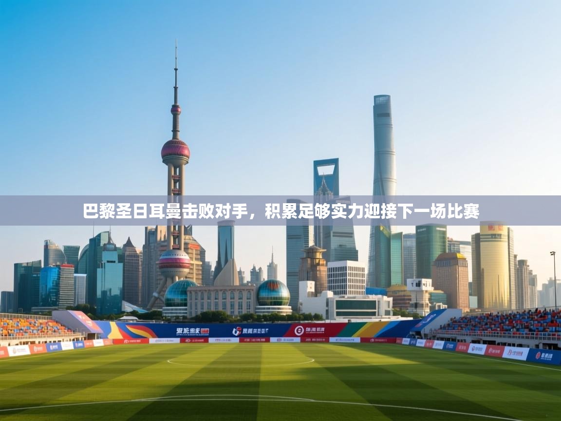 开云体育app下载安卓-巴黎圣日耳曼击败对手,积累足够实力迎接下一场比赛 第2张