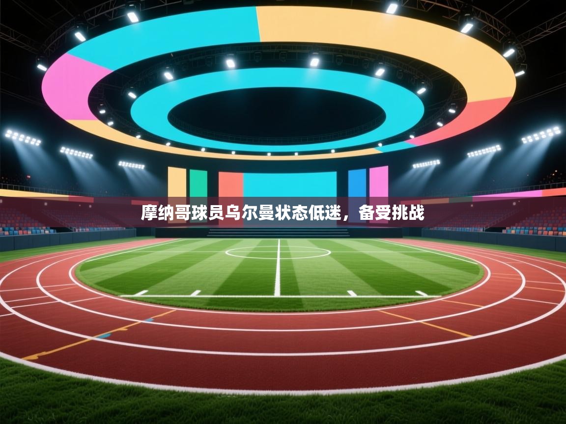 开云体育在线-摩纳哥球员乌尔曼状态低迷,备受挑战 第1张