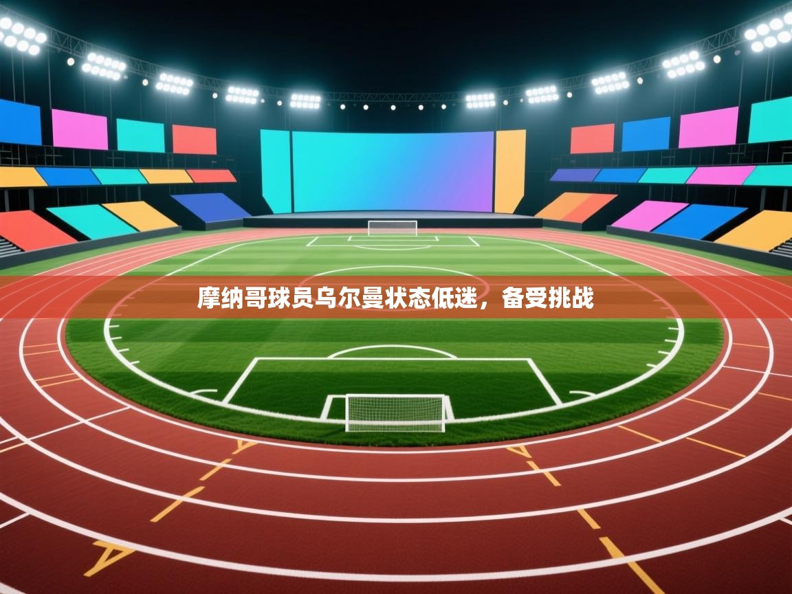 开云体育在线-摩纳哥球员乌尔曼状态低迷,备受挑战 第2张