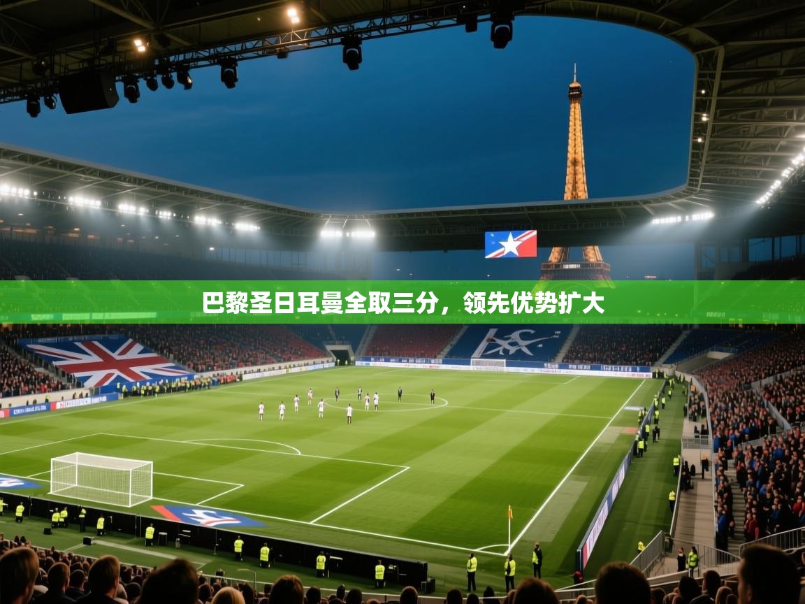 开云体育新人指引-巴黎圣日耳曼全取三分,领先优势扩大 第1张