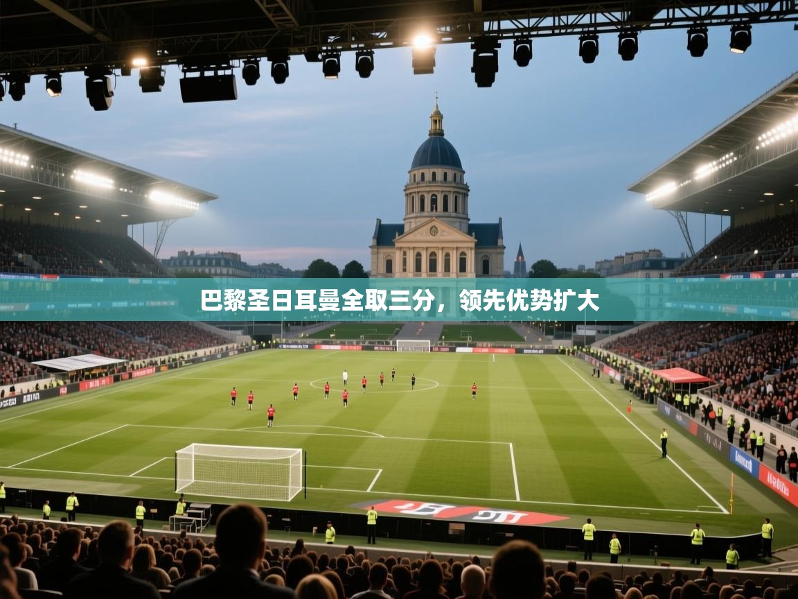 开云体育新人指引-巴黎圣日耳曼全取三分,领先优势扩大 第2张