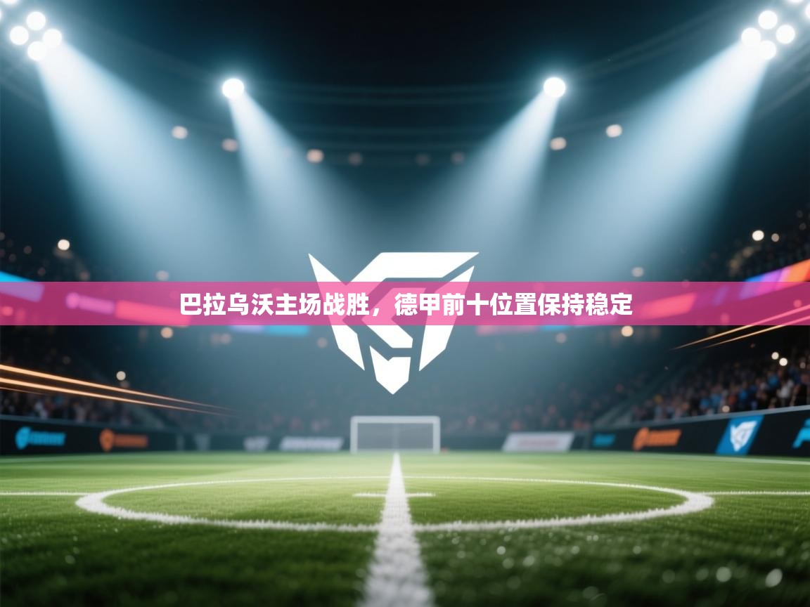 开云体育在线下载-巴拉乌沃主场战胜，德甲前十位置保持稳定  第4张