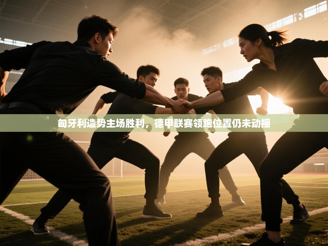 开云体育在线网址-匈牙利造势主场胜利,德甲联赛领跑位置仍未动摇 第1张