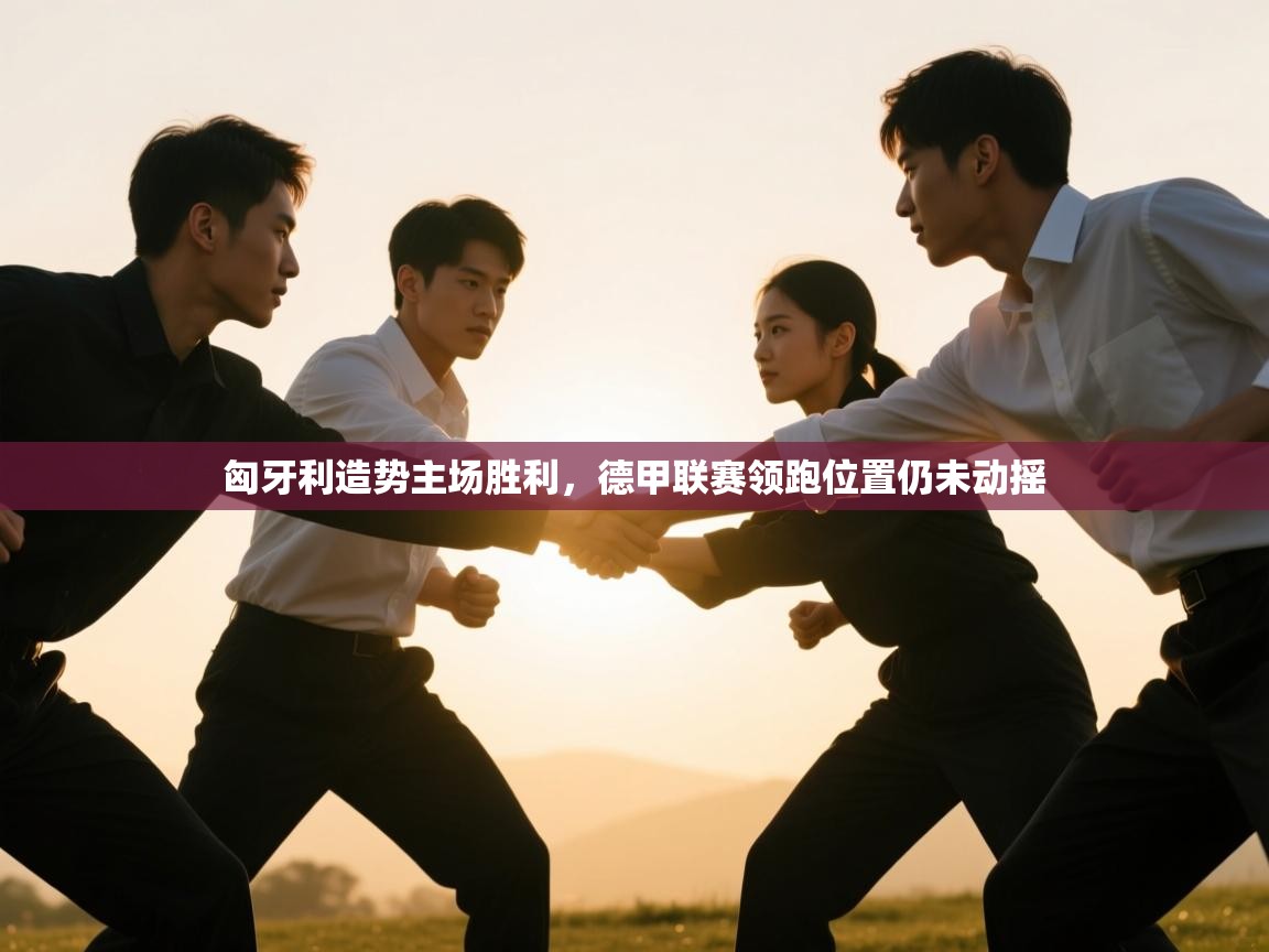 开云体育在线网址-匈牙利造势主场胜利,德甲联赛领跑位置仍未动摇 第2张