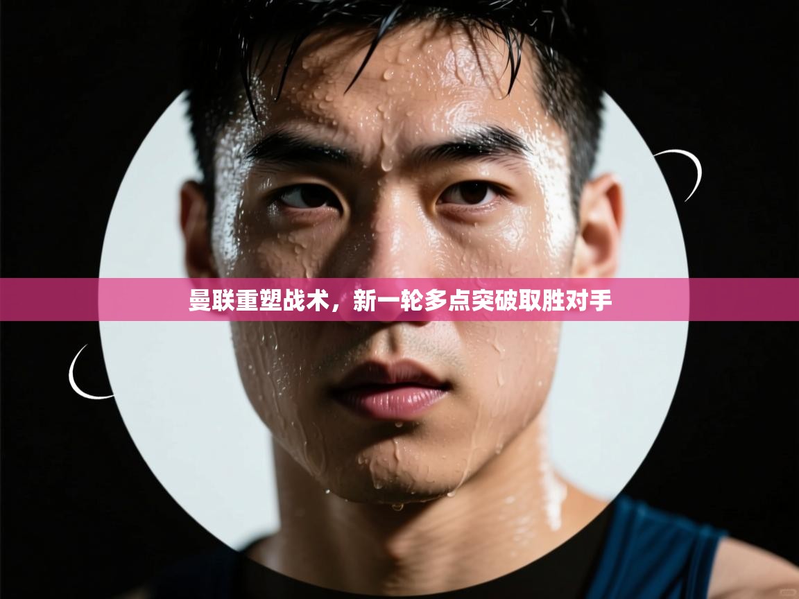 开云体育夜间模式开启-曼联重塑战术,新一轮多点突破取胜对手 第3张