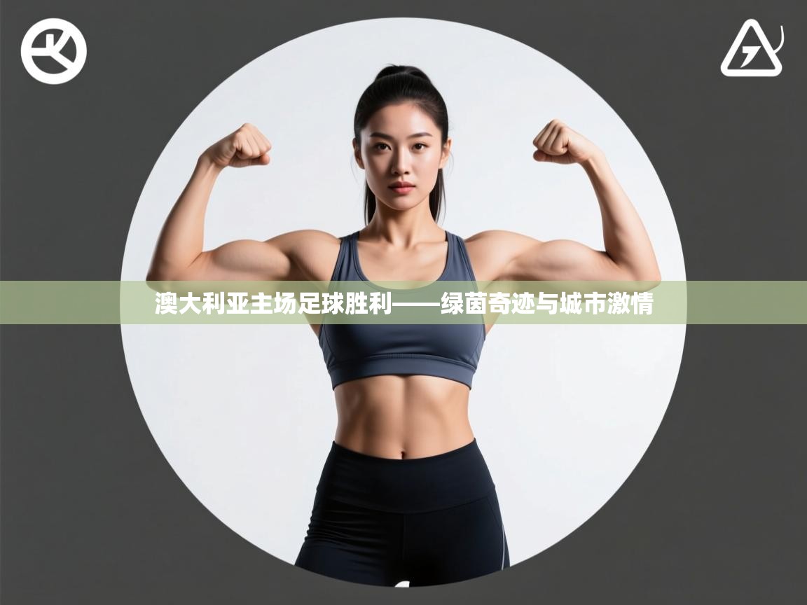 开云体育app官网入口网页版-澳大利亚主场足球胜利——绿茵奇迹与城市激情 第3张