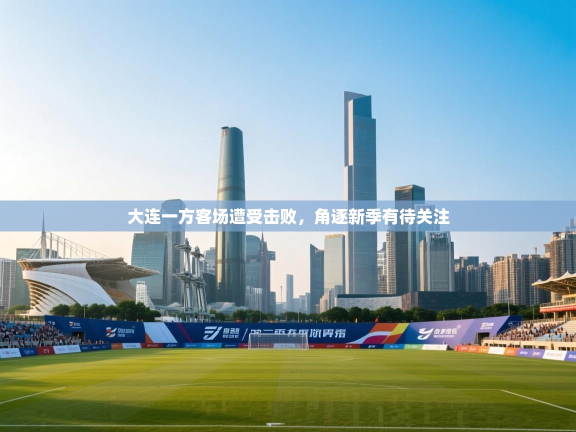 开云体育网络异常修复-大连一方客场遭受击败,角逐新季有待关注 第1张