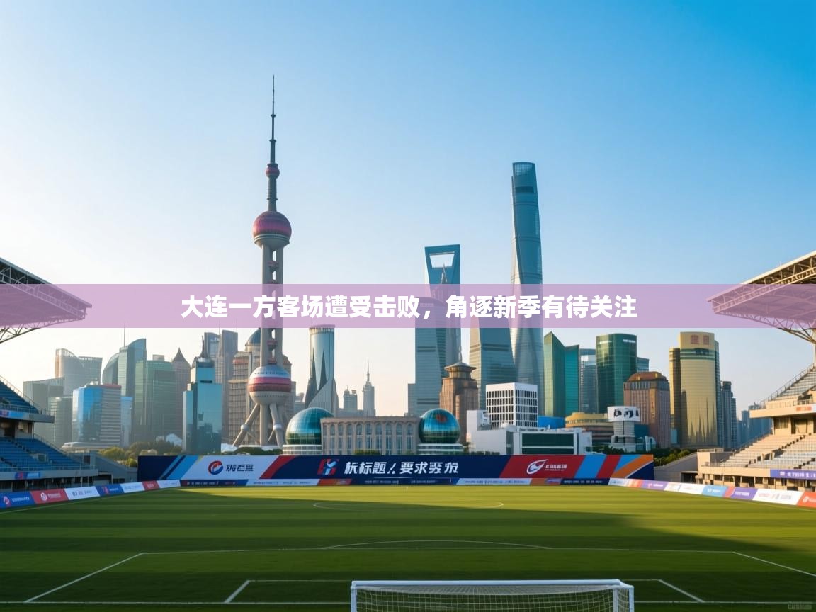 开云体育网络异常修复-大连一方客场遭受击败,角逐新季有待关注 第2张