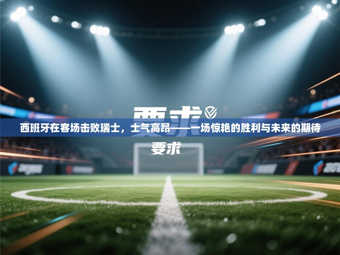 开云体育版本更新日志2025-西班牙在客场击败瑞士，士气高昂——一场惊艳的胜利与未来的期待  第3张