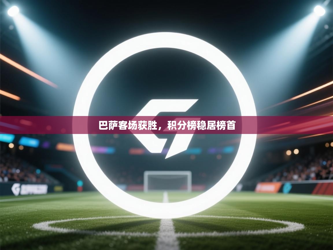 开云官网-巴萨客场获胜，积分榜稳居榜首  第3张